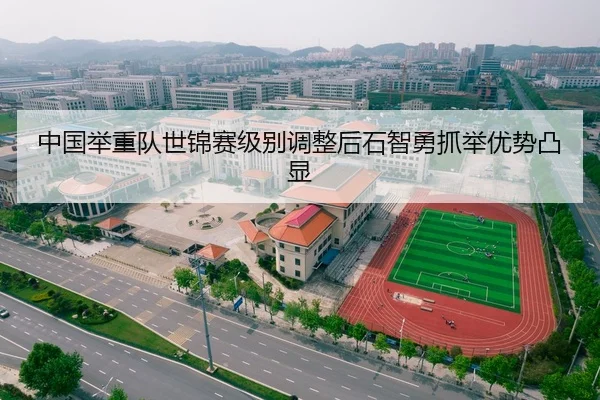 中国举重队世锦赛级别调整后石智勇抓举优势凸显