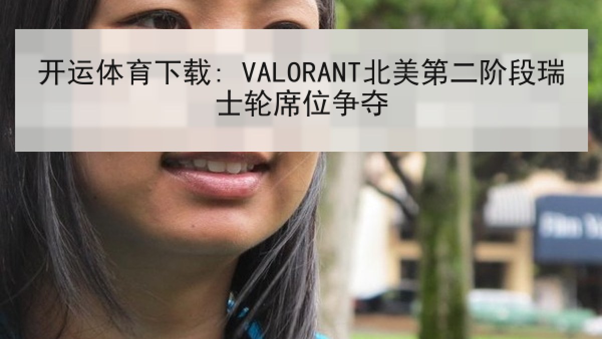 开运体育下载: VALORANT北美第二阶段瑞士轮席位争夺 开运体育下载: VALORANT北美第二阶段瑞士轮席位争夺