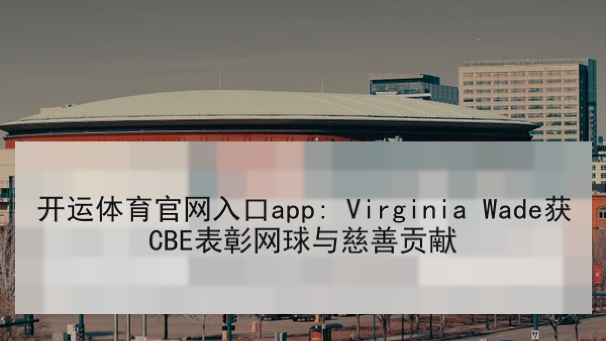 开运体育官网入口app: Virginia Wade获CBE表彰网球与慈善贡献 开运体育官网入口app: Virginia Wade获CBE表彰网球与慈善贡献