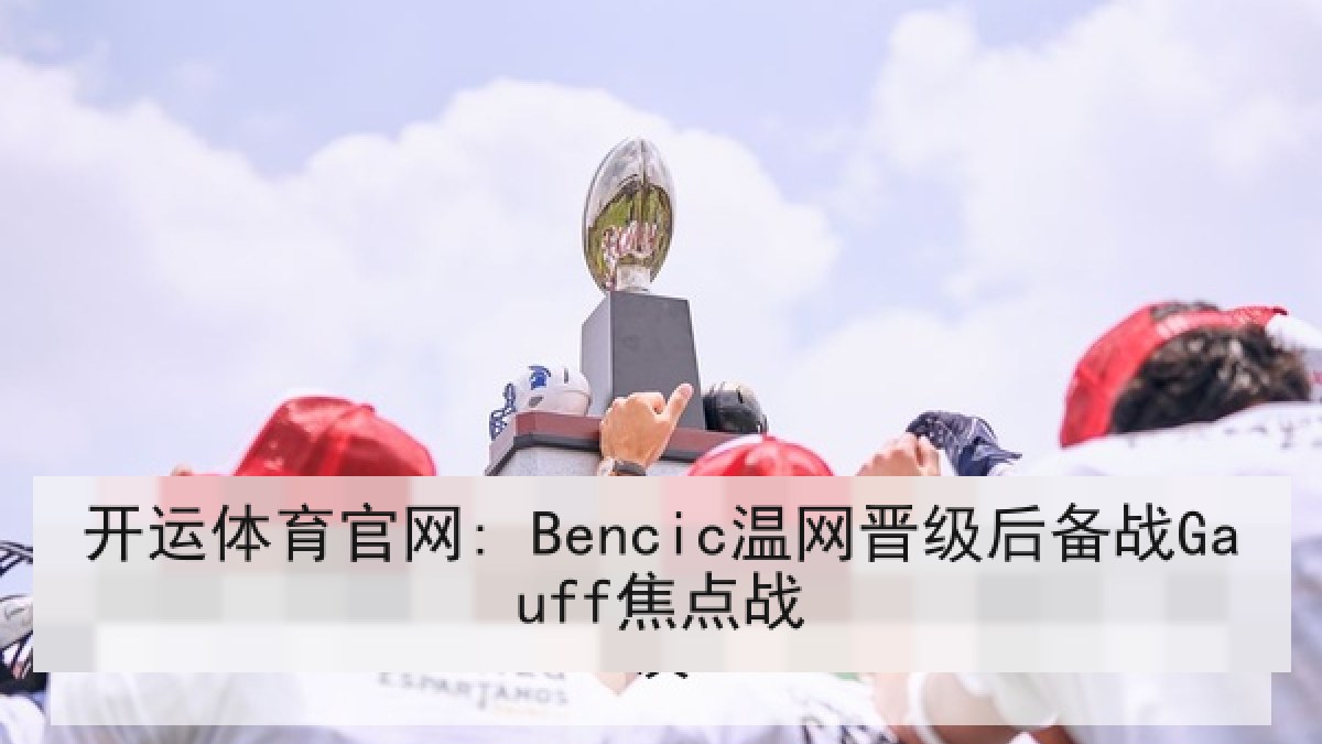 开运体育官网: Bencic温网晋级后备战Gauff焦点战