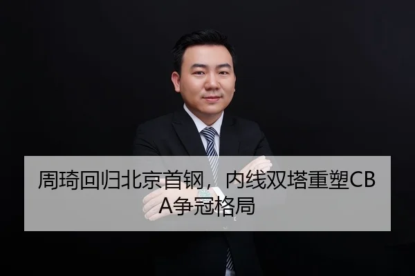 周琦回归北京首钢，内线双塔重塑CBA争冠格局