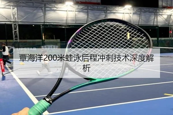 覃海洋200米蛙泳后程冲刺技术深度解析