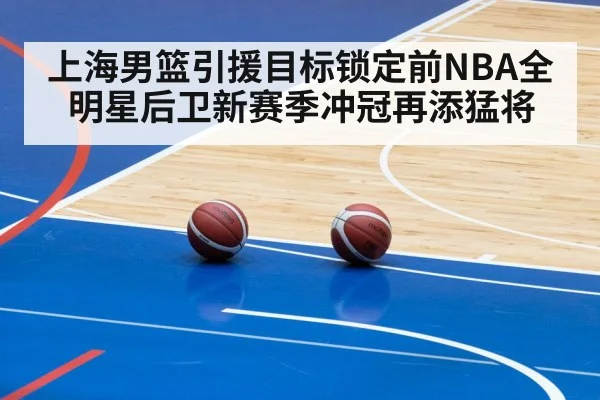 上海男篮引援目标锁定前NBA全明星后卫新赛季冲冠再添猛将