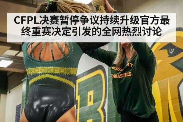 CFPL决赛暂停争议持续升级官方最终重赛决定引发的全网热烈讨论