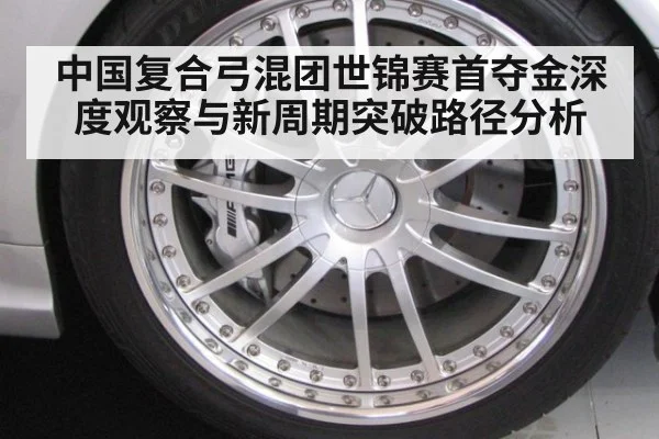 中国复合弓混团世锦赛首夺金深度观察与新周期突破路径分析