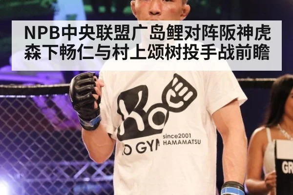 NPB中央联盟广岛鲤对阵阪神虎森下畅仁与村上颂树投手战前瞻